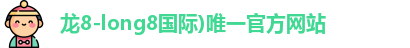 龙8-long8国际)唯一官方网站